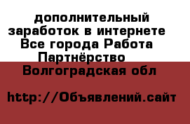  дополнительный заработок в интернете - Все города Работа » Партнёрство   . Волгоградская обл.